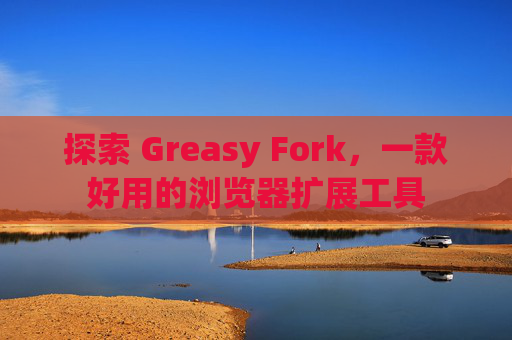 探索 Greasy Fork，一款好用的浏览器扩展工具